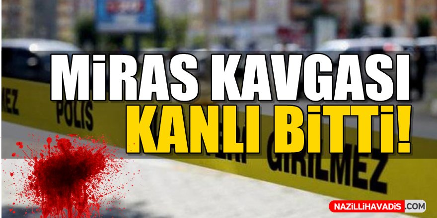 Miras Kavgası Kanlı Bitti!