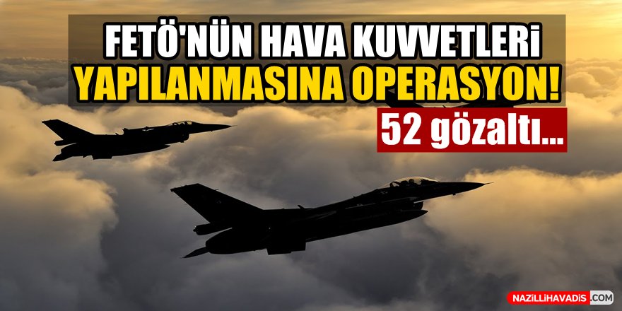 FETÖ'nün Hava Kuvvetleri yapılanmasına yönelik operasyon