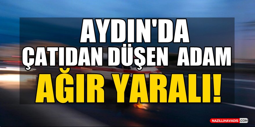 Çatıdan düşen adam ağır yaralı!