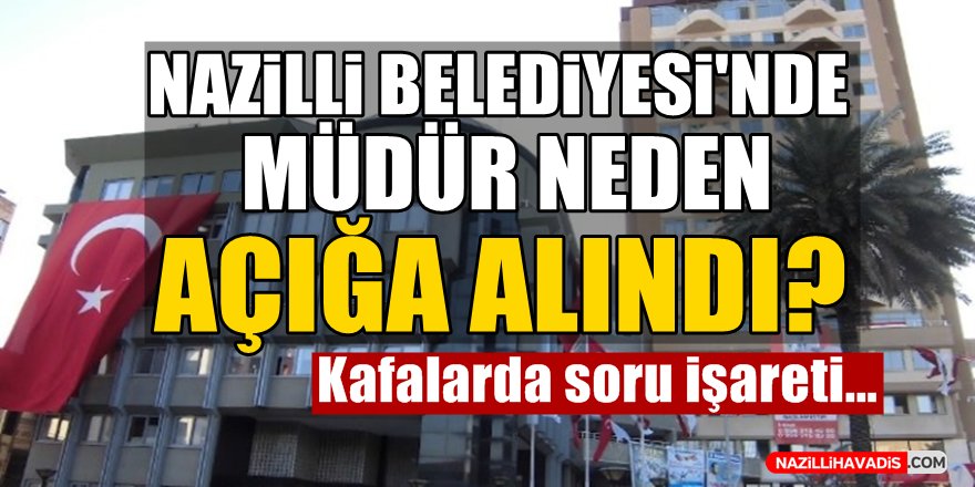 Nazilli Belediyesi'nde müdür neden açığa alındı?