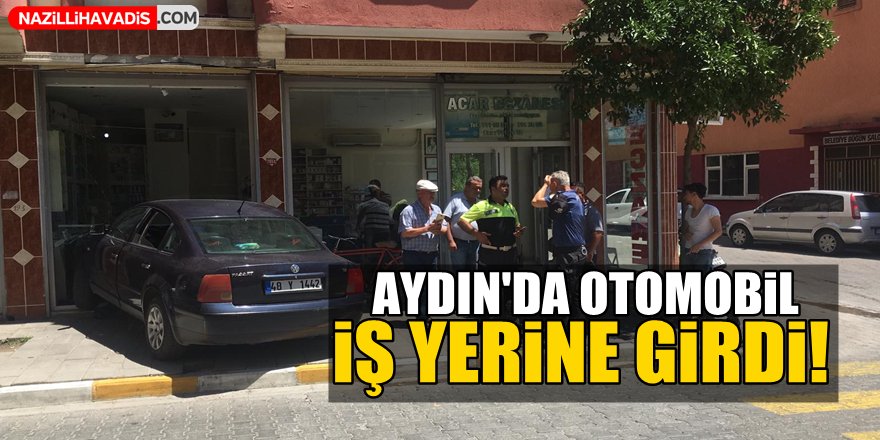 Aydın'da otomobil iş yerine girdi