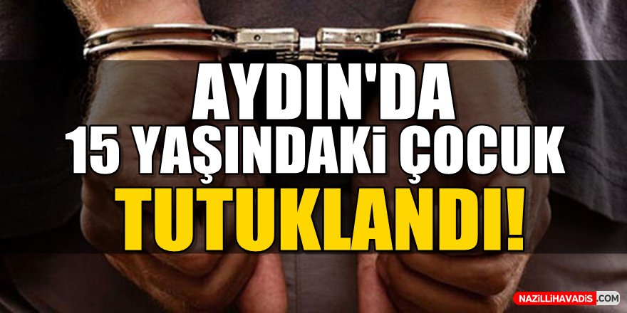 Aydın'da 15 yaşındaki çocuk  tutuklandı!