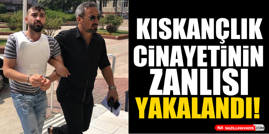 Kıskançlık cinayetinin zanlısı yakalandı!