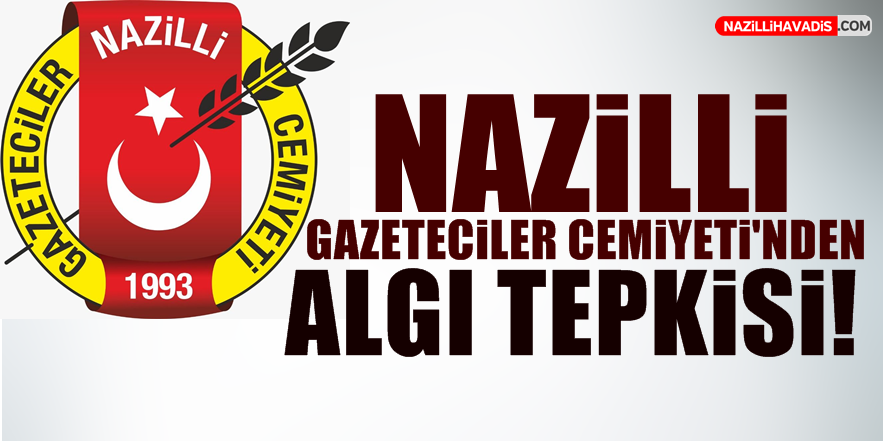 Nazilli Gazeteciler Cemiyeti’nden algı tepkisi!