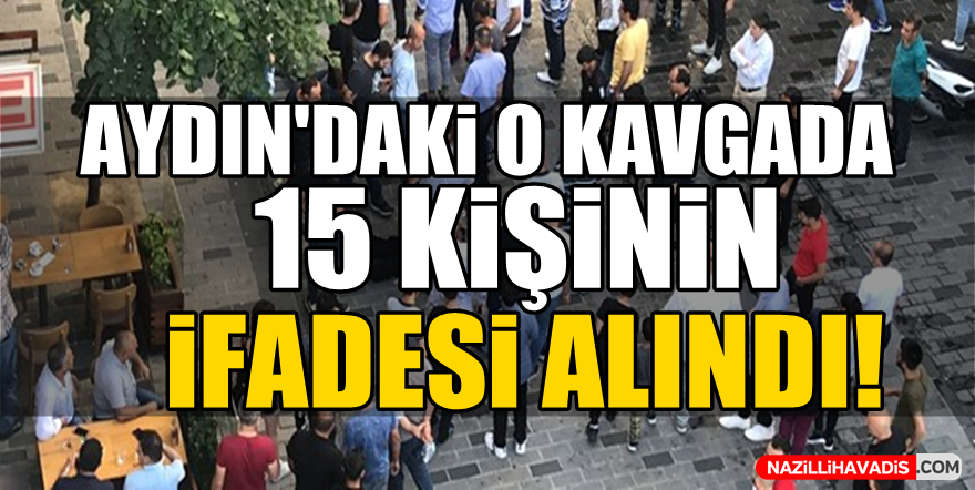 Aydın'da o kavgada 15 kişinin ifadesine başvuruldu