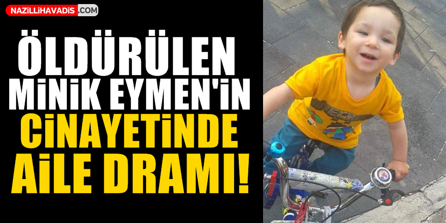 Minik Eymen cinayetinde aile dramı!