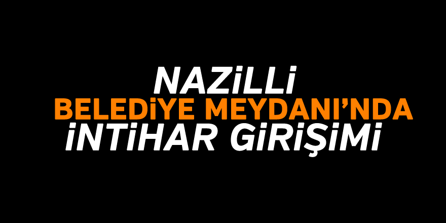 NAZİLLİ'DE İNTİHAR GİRİŞİMİ