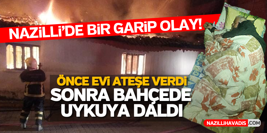 ÖNCE EVİNİ YAKTI SONRA BAHÇEDE UYUDU