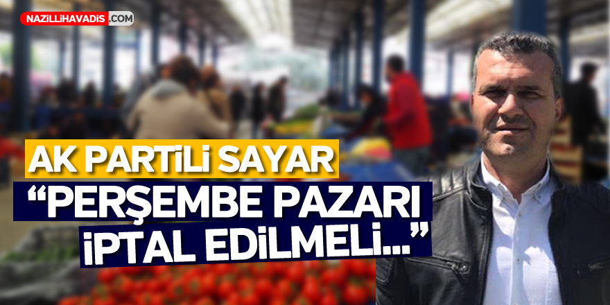 AK Partili Sayar; "Perşembe pazarı iptal edilmeli..."