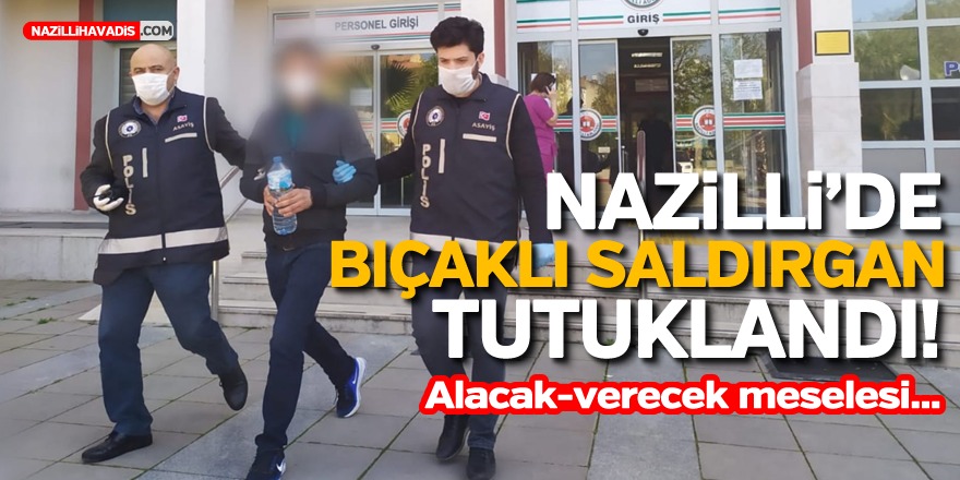 Nazilli'de bıçaklı saldırgan tutuklandı! Alacak-verecek meselesi...