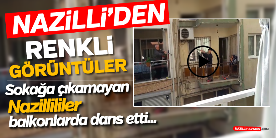 SOKAĞA ÇIKAMAYAN NAZİLLİLER BALKONLARDA DANS ETTİ