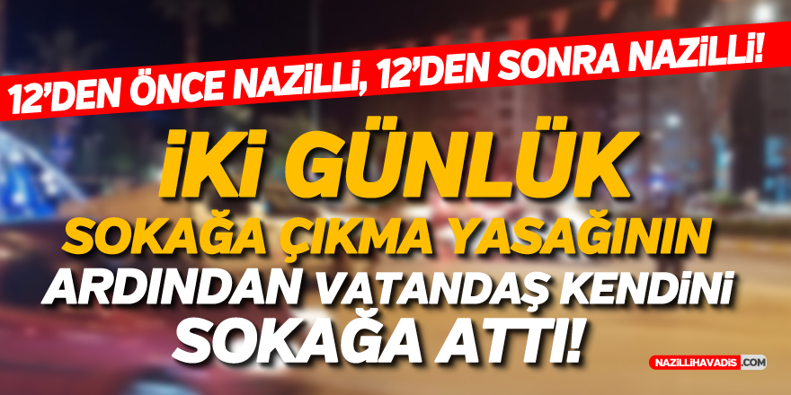 NAZİLLİ'DE 2 GÜNLÜK SOKAĞA ÇIKMA YASAĞININ ARDINDAN VATANDAŞ SOKAĞA DÖKÜLDÜ!