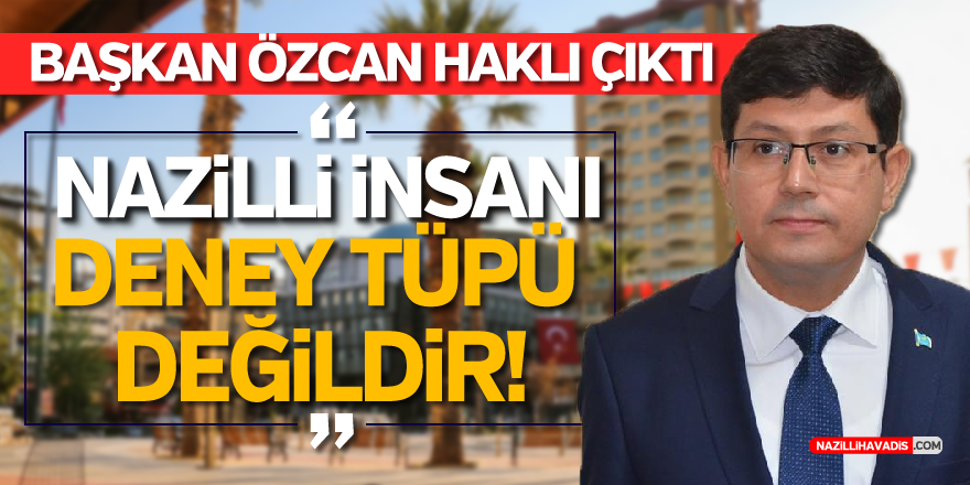 NAZİLLİ İNSANI DENEY TÜPÜ DEĞİLDİR DİYEN BAŞKAN ÖZCAN HAKLI ÇIKTI