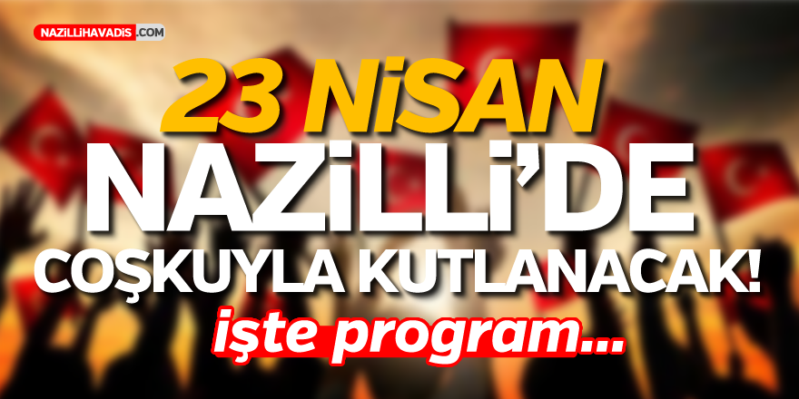 NAZİLLİ’DE 23 NİSAN KUTLAMA PROGRAMI YAYINLANDI