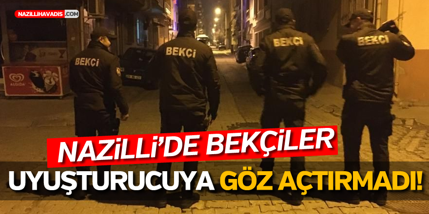 NAZİLLİ’DE BEKÇİLER UYUŞTURUCUYA GÖZ AÇTIRMADI