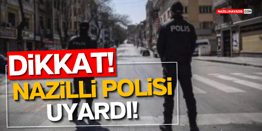 DİKKAT! NAZİLLİ POLİSİ UYARDI!