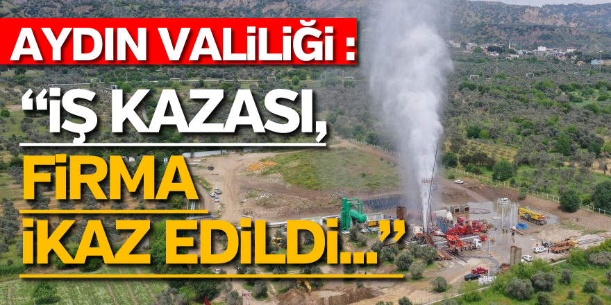 AYDIN VALİLİĞİ'NDEN JEOTERMAL AÇIKLAMASI: İŞ KAZASI, FİRMA İKAZ EDİLDİ