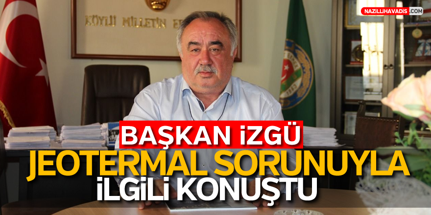 BAŞKAN İZGÜ JEOTERMAL SORUNUYLA İLGİLİ KONUŞTU!