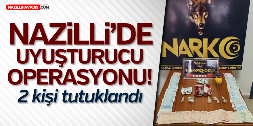 NAZİLLİ'DE UYUŞTURUCU OPERASYONU ; 2 KİŞİ TUTUKLANDI