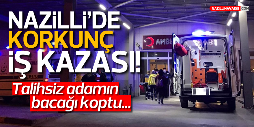 NAZİLLİ'DE KORKUNÇ İŞ KAZASI!