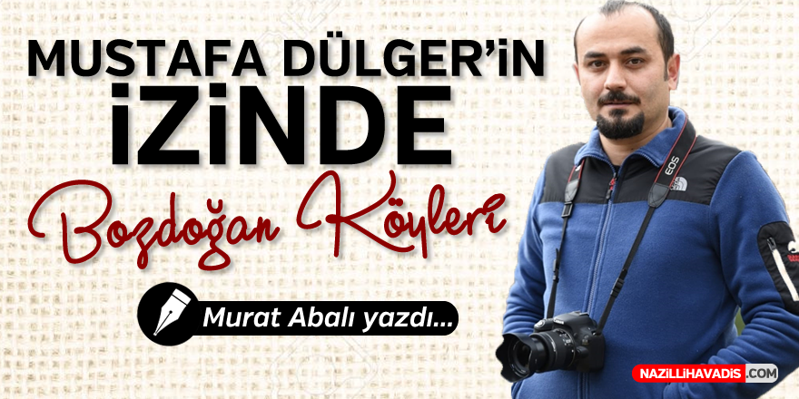 MUSTAFA DÜLGER'İN İZİNDE BOZDOĞAN KÖYLERİ