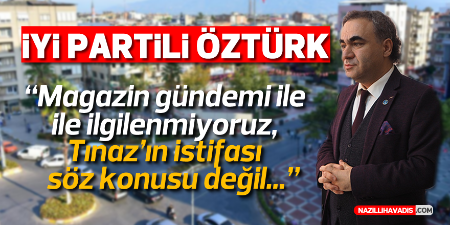 İYİ PARTİLİ ÖZTÜRK, “TINAZ’IN İSTİFASI SÖZ KONUSU DEĞİL”