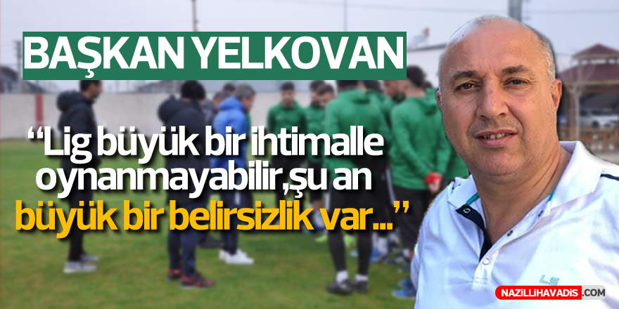 BAŞKAN YELKOVAN : "Lig büyük ihtimalle oynanmayabilir..."