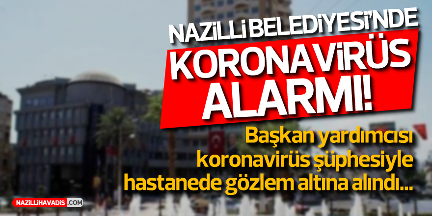 NAZİLLİ BELEDİYESİ'NDE KORONAVİRÜS ALARMI!