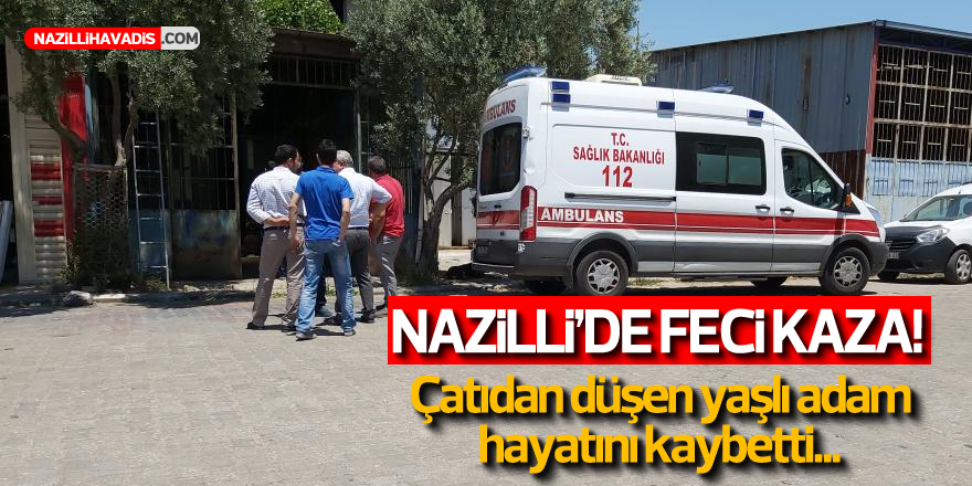 ÇATIDAN DÜŞEN YAŞLI ADAM HAYATINI KAYBETTİ!