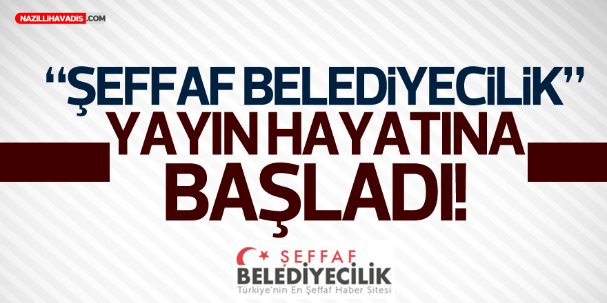 'ŞEFFAF BELEDİYECİLİK" YAYIN HAYATINA BAŞLADI