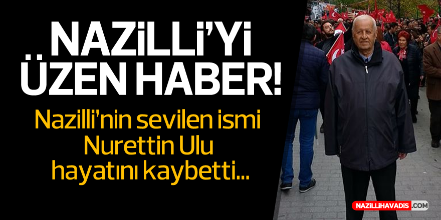 Nazilli’nin Sevilen İsmi Nurettin Ulu Hayata Veda Etti