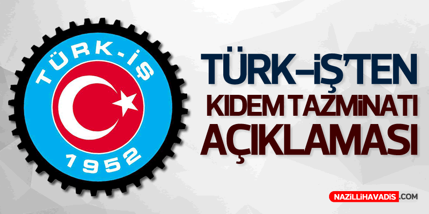 Türk-İş’ten kıdem tazminatı açıklaması