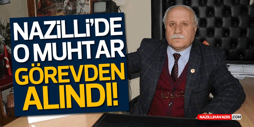 NAZİLLİ'DE ALTINTAŞ MAHALLESİ MUHTARI GÖREVDEN ALINDI!