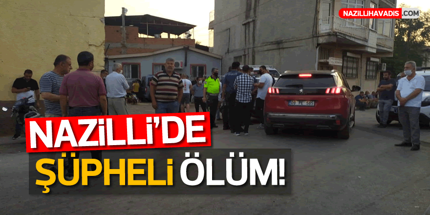 NAZİLLİ'DE ŞÜPHELİ ÖLÜM!