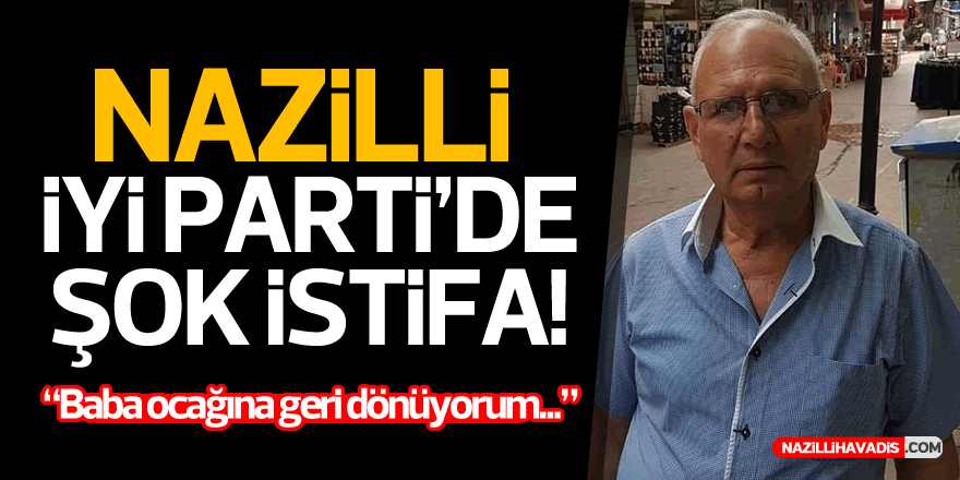 NAZİLLİ İYİ PARTİ'DE ŞOK İSTİFA!