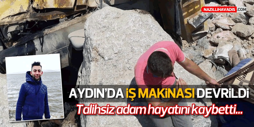 Aydın’da talihsiz gencin üzerine iş makinesi devrildi