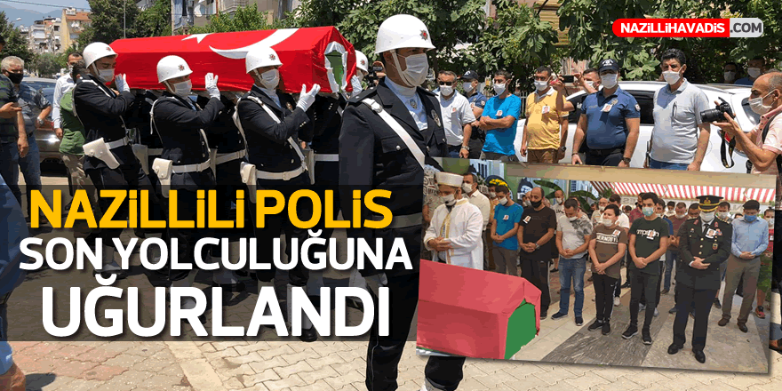 NAZİLLİLİ POLİS SON YOLCULUĞUNA UĞURLANDI