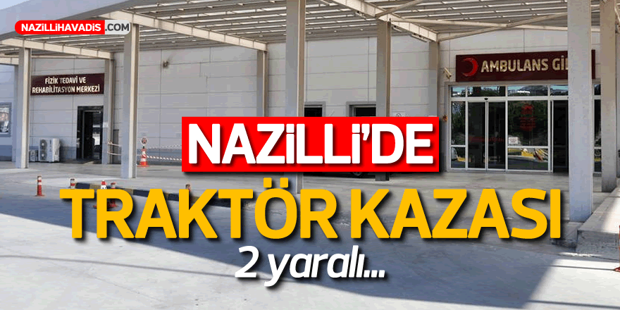 NAZİLLİ'DE TRAKTÖR KAZASI ! 2 yaralı...