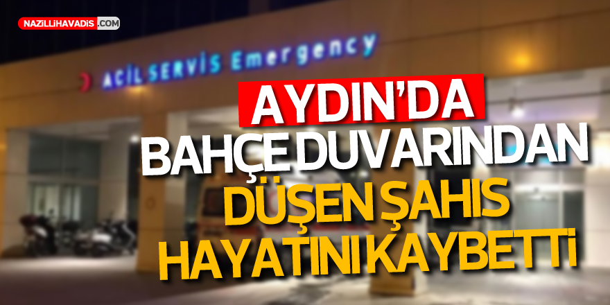 AYDIN'DA BAHÇE DUVARINDAN DÜŞEN ŞAHIS HAYATINI KAYBETTİ