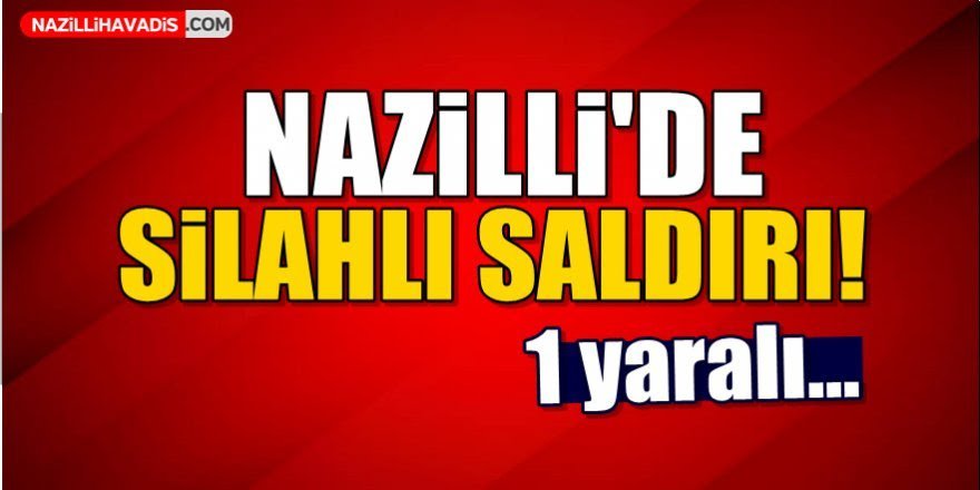 Nazilli’de silahlı yaralama