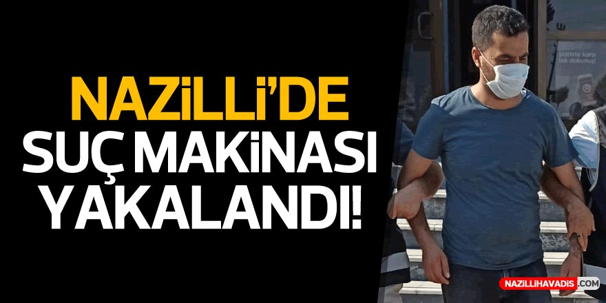 NAZİLLİ'DE SUÇ MAKİNASI YAKALANDI