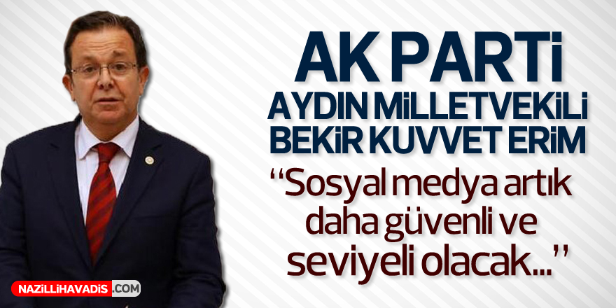 AK PARTİLİ ERİM : SOSYAL MEDYA ARTIK DAHA GÜVENİLİR VE SEVİYELİ OLACAK