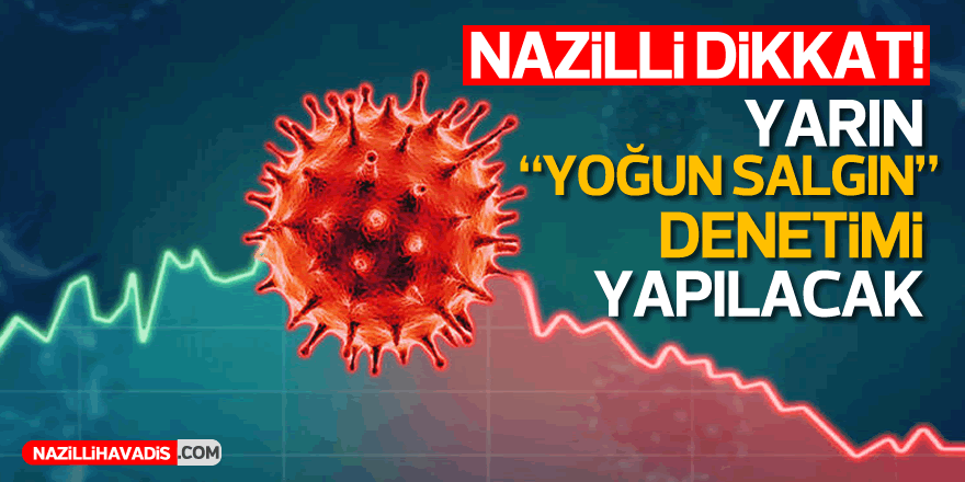 Nazilli Dikkat! Yarın yoğun salgın denetimi yapılacak