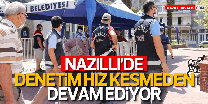 NAZİLLİ'DE DENETİM HIZ KESMEDEN DEVAM EDİYOR