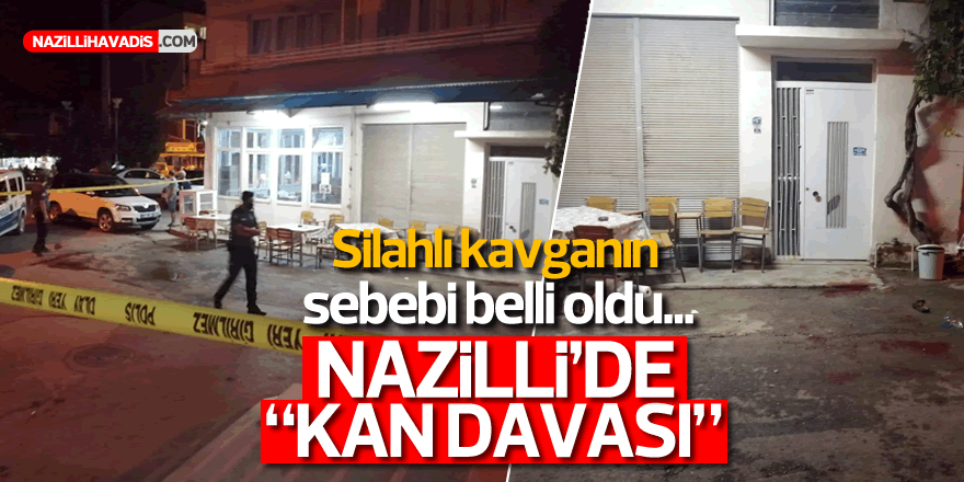 Silahlı kavganın nedeni belli oldu... NAZİLLİ'DE KAN DAVASI