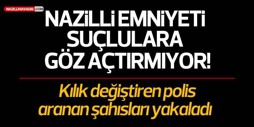  NAZİLLİ POLİSİNDEN ARANAN ŞAHISLARA ŞOK OPERASYON