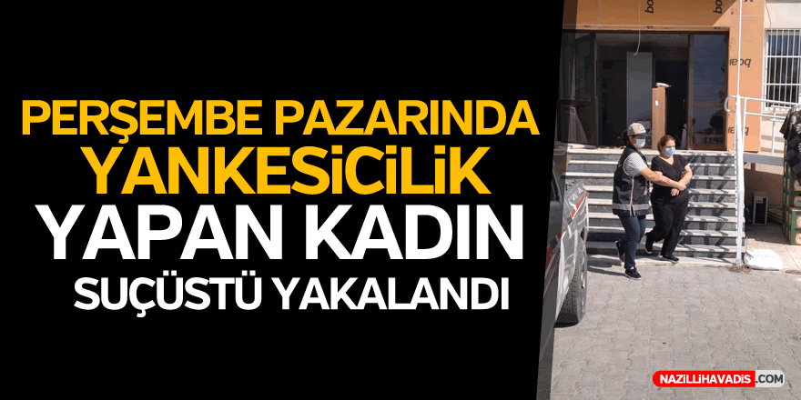 PERŞEMBE PAZARINDA YANKESİCİLİK YAPAN KADIN SUÇÜSTÜ YAKALANDI