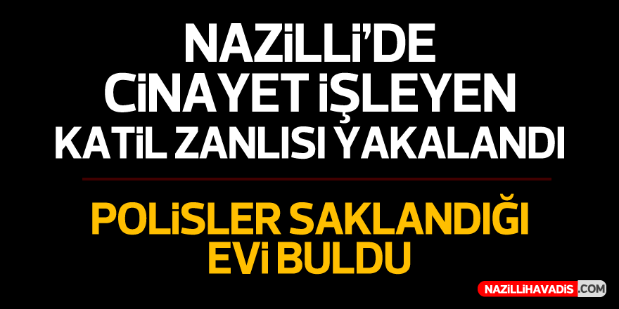 NAZİLLİ'DE KATİL ZANLISI YAKALANDI!