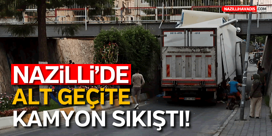 NAZİLLİ'DE ALT GEÇİTTE YİNE KAMYON SIKIŞTI