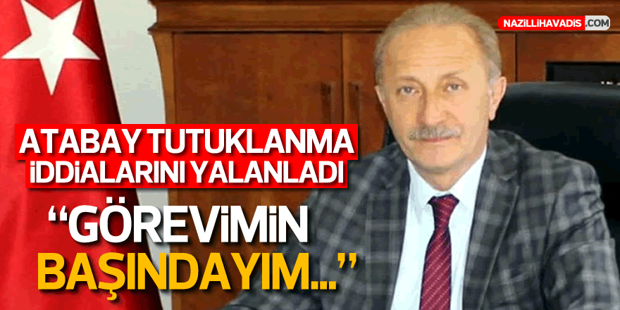 Atabay iddiaları yalanladı: "Görevimin başındayım”